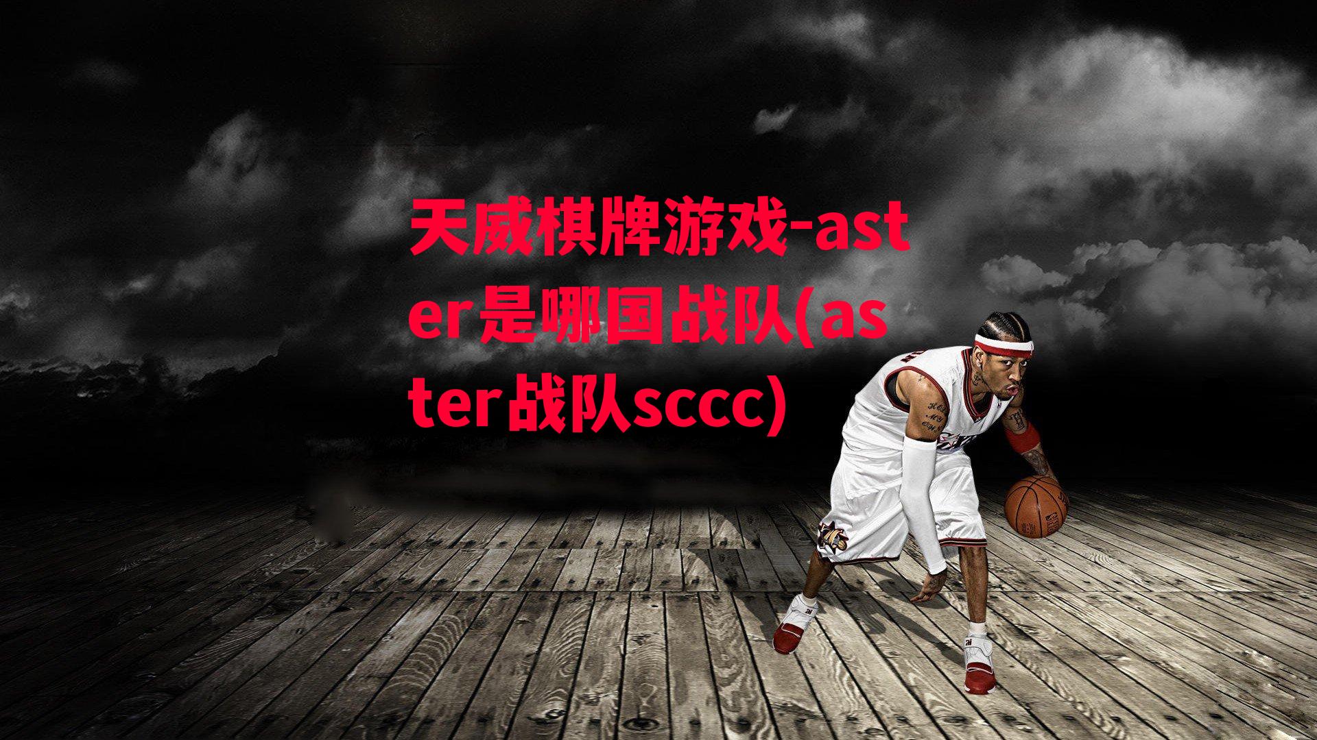 天威棋牌游戏-aster是哪国战队(aster战队sccc)